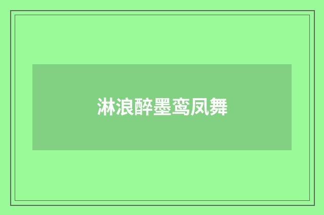 淋浪醉墨鸾凤舞