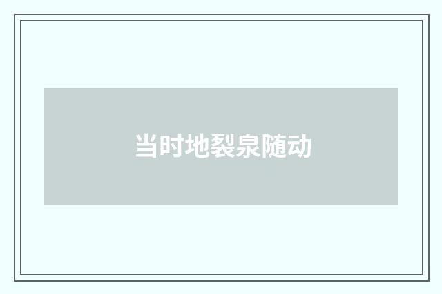 当时地裂泉随动