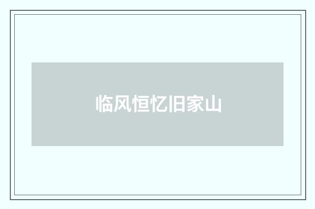 临风恒忆旧家山