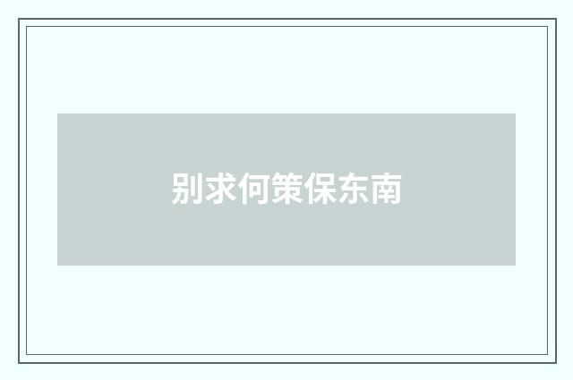 别求何策保东南