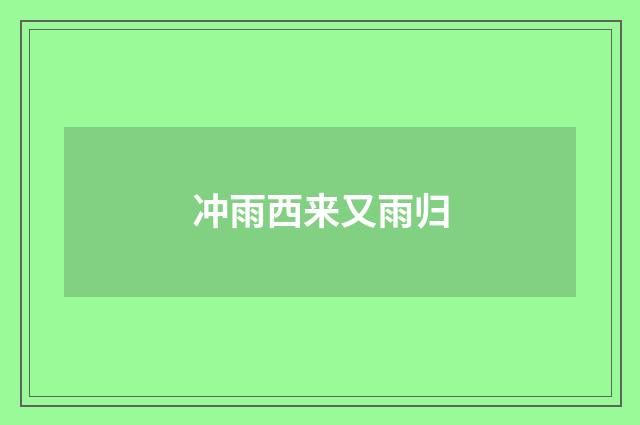 冲雨西来又雨归