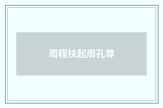 周程扶起周孔尊