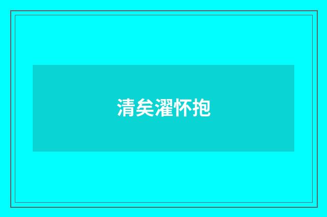 清矣濯怀抱