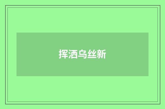 挥洒乌丝新