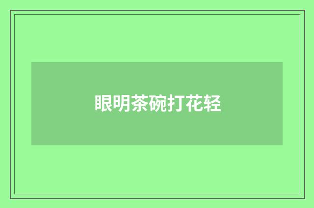 眼明茶碗打花轻