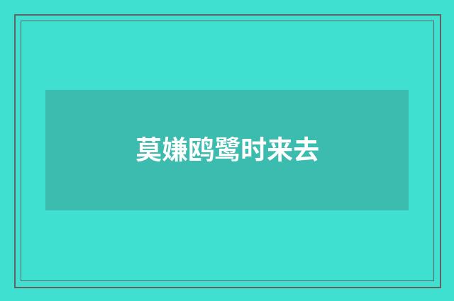 莫嫌鸥鹭时来去