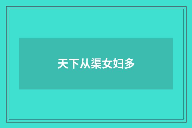 天下从渠女妇多