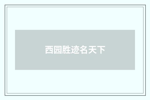 西园胜迹名天下