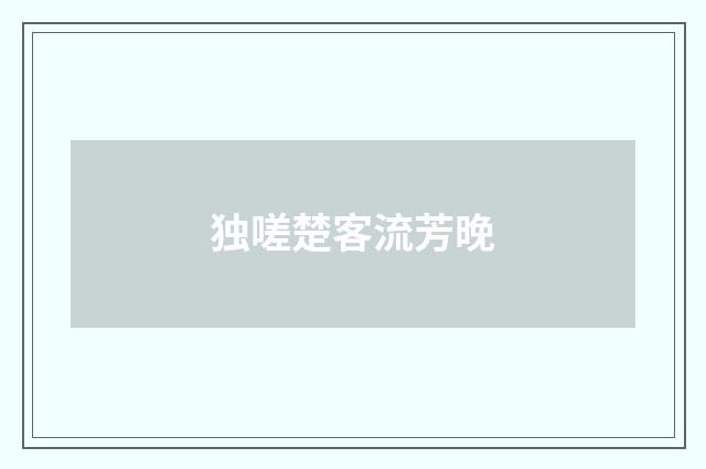 独嗟楚客流芳晚
