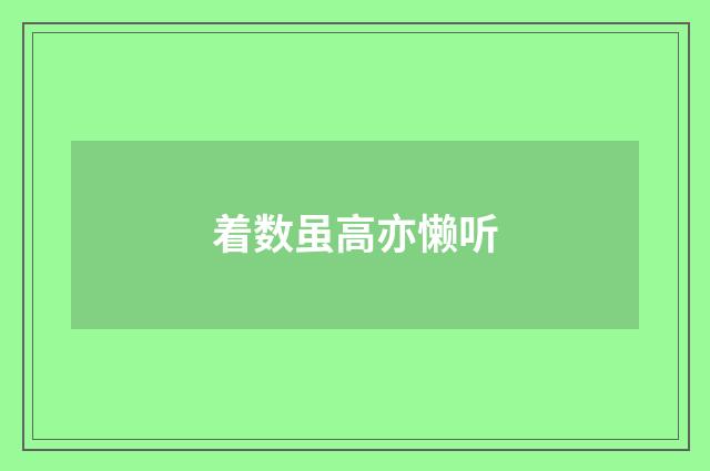 着数虽高亦懒听