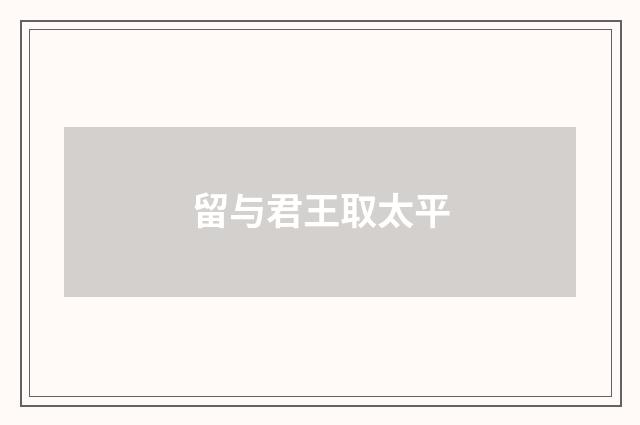 留与君王取太平