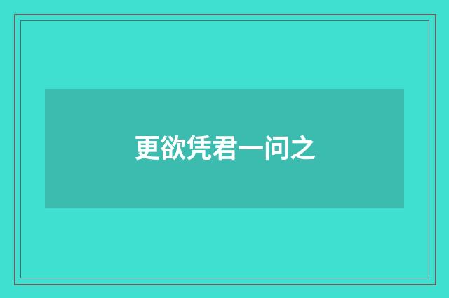 更欲凭君一问之