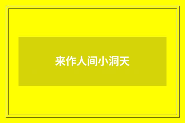 来作人间小洞天
