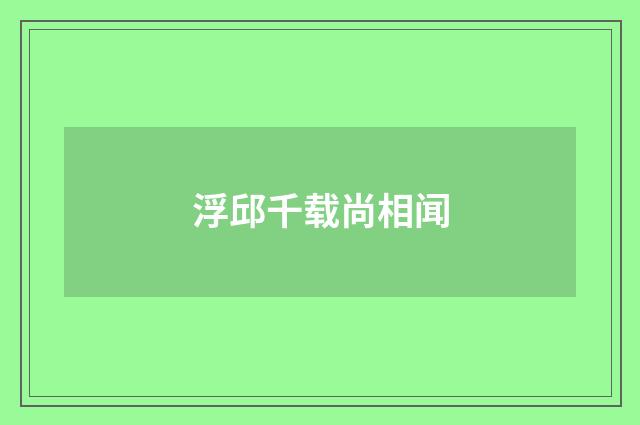 浮邱千载尚相闻