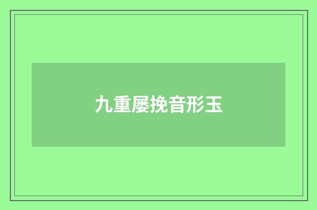 九重屡挽音形玉