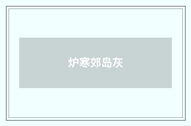 炉寒郊岛灰