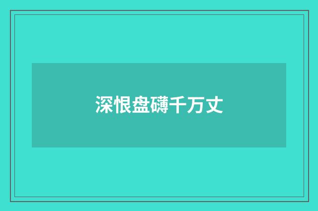 深恨盘礴千万丈