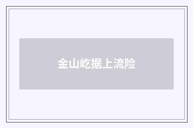 金山屹据上流险