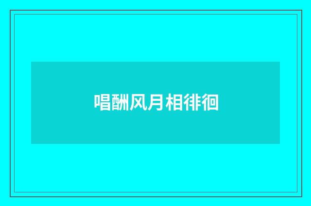 唱酬风月相徘徊
