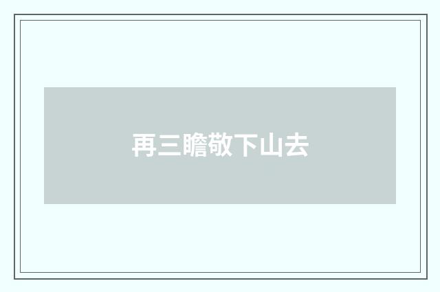 再三瞻敬下山去