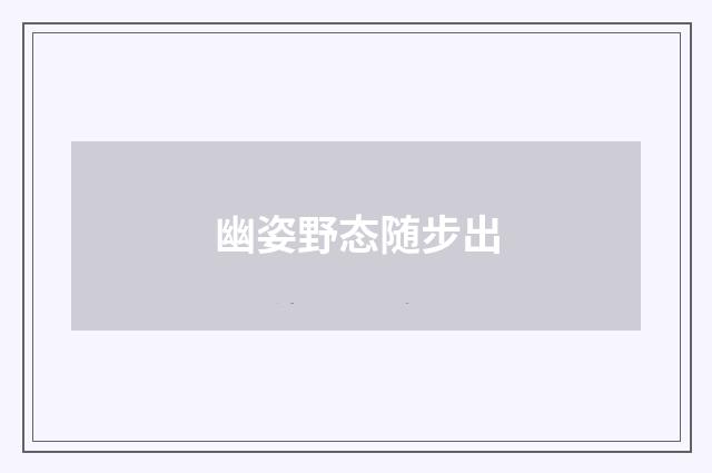 幽姿野态随步出