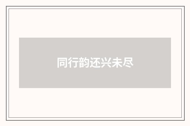 同行韵还兴未尽