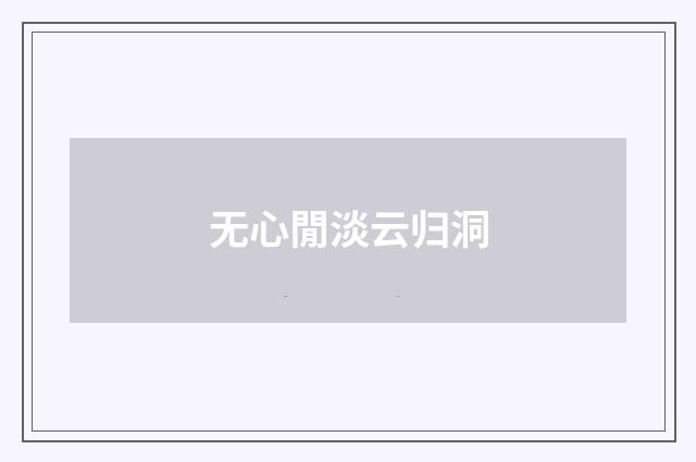 无心閒淡云归洞