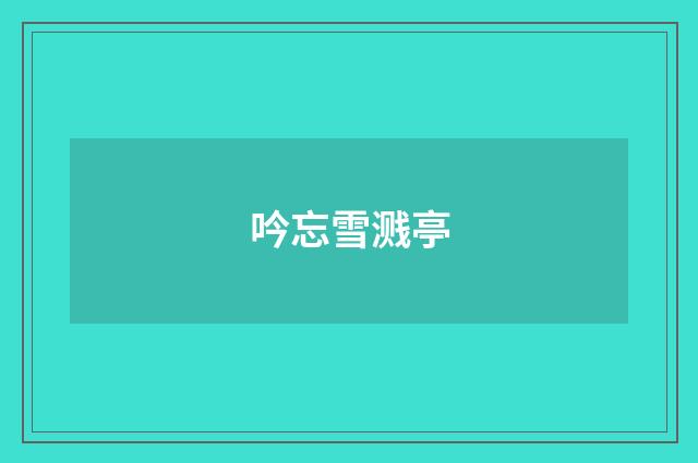 吟忘雪溅亭