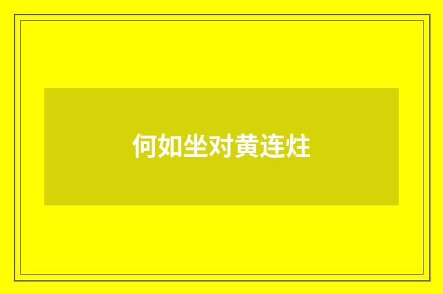 何如坐对黄连炷