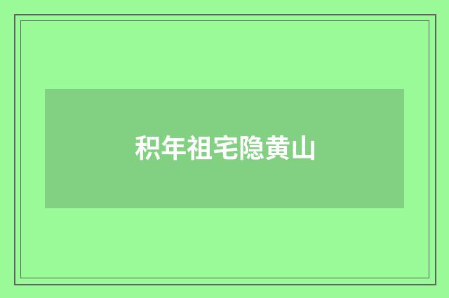 积年祖宅隐黄山