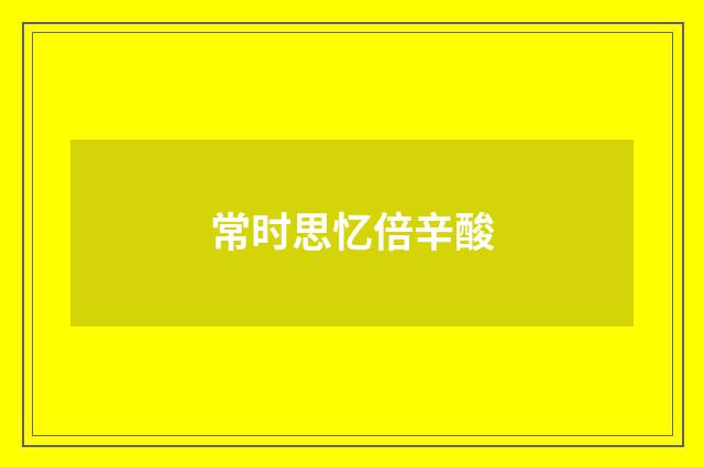 常时思忆倍辛酸