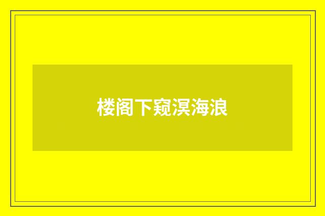 楼阁下窥溟海浪