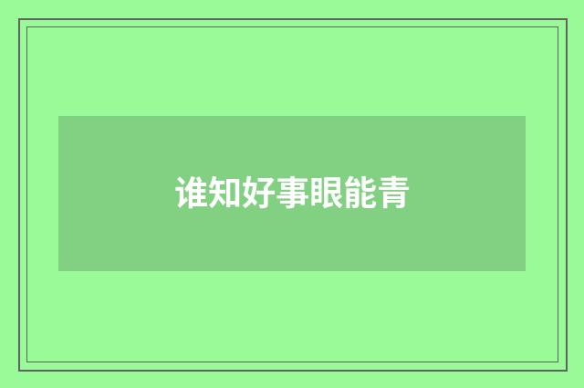 谁知好事眼能青
