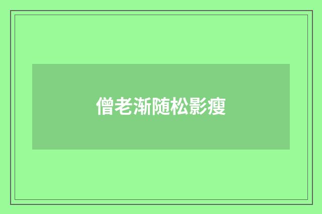 僧老渐随松影瘦