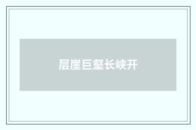层崖巨壑长峡开