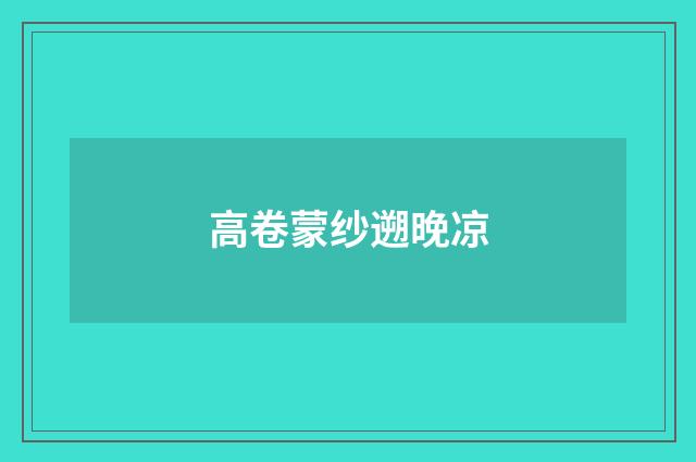 高卷蒙纱遡晚凉