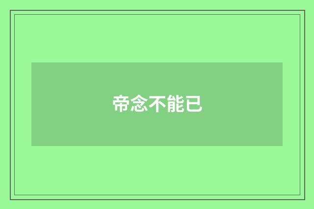 帝念不能已