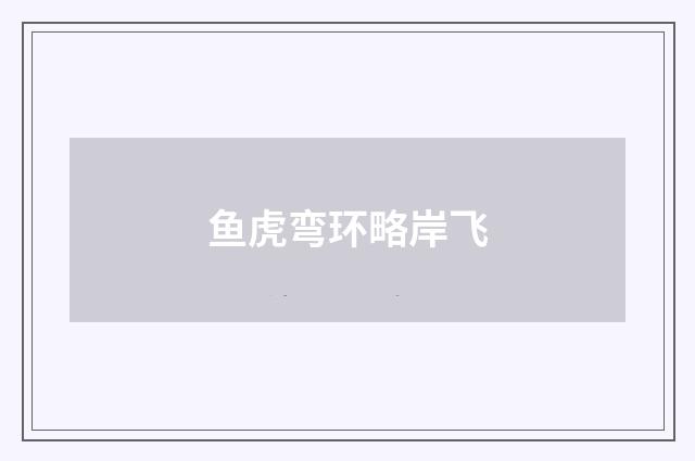 鱼虎弯环略岸飞