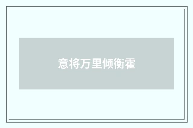 意将万里倾衡霍