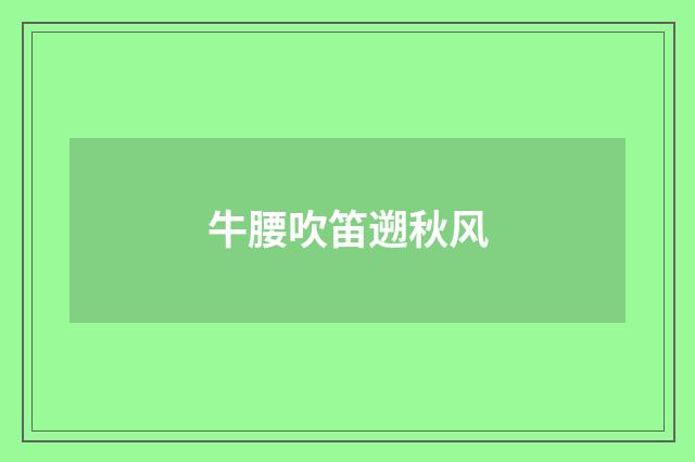 牛腰吹笛遡秋风
