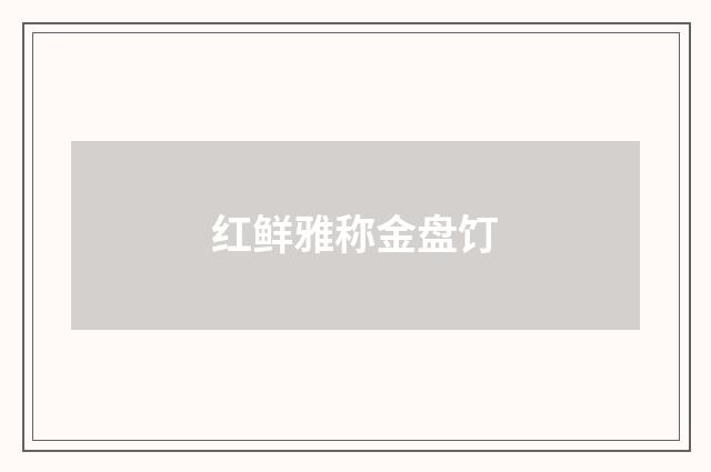 红鲜雅称金盘饤