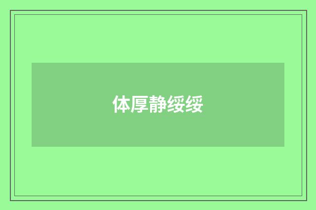 体厚静绥绥