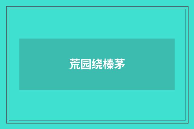 荒园绕榛茅