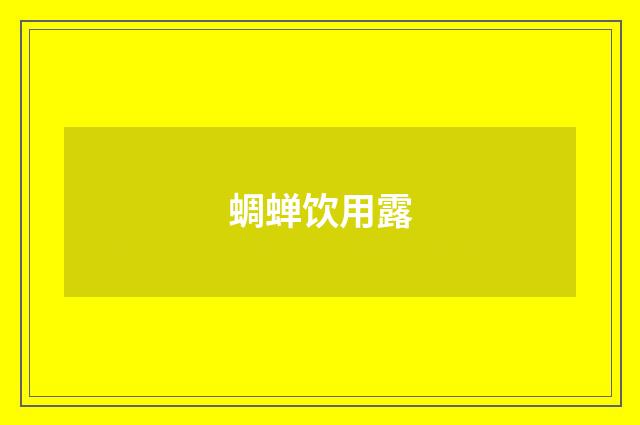 蜩蝉饮用露