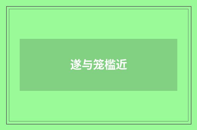 遂与笼槛近