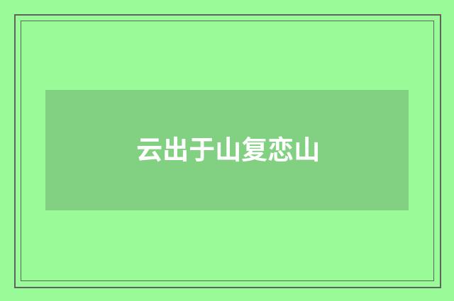 云出于山复恋山