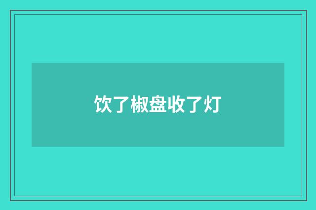 饮了椒盘收了灯