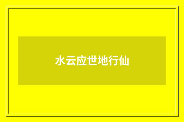水云应世地行仙