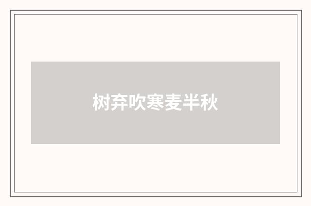 树弃吹寒麦半秋