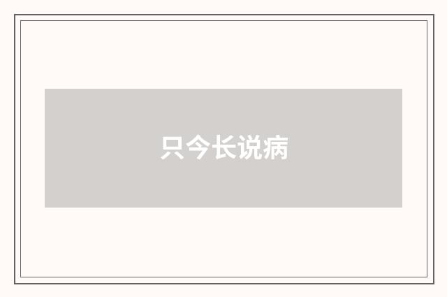只今长说病